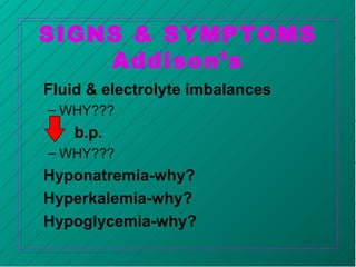 SIGNS & SYMPTOMS
Addison’s
Fluid & electrolyte imbalances
– WHY???
b.p.
– WHY???
Hyponatremia-why?
Hyperkalemia-why?
Hypoglycemia-why?
 