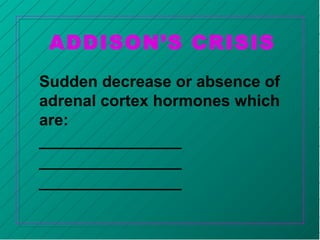 ADDISON’S CRISIS
Sudden decrease or absence of
adrenal cortex hormones which
are:
__________________
__________________
__________________
 