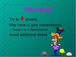 TREATMENT
Try to anxiety
May have to give vasopressors
– Dopamine or Epinepherine
Avoid additional stress
 