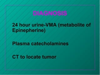DIAGNOSIS
24 hour urine-VMA (metabolite of
Epinepherine)
Plasma catecholamines
CT to locate tumor
 