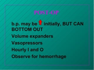POST-OP
b.p. may be initially, BUT CAN
BOTTOM OUT
Volume expanders
Vasopressors
Hourly I and O
Observe for hemorrhage
 