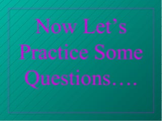 Now Let’s
Practice Some
Questions….
 