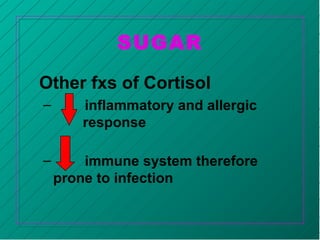 SUGAR
Other fxs of Cortisol
– inflammatory and allergic
response
– immune system therefore
prone to infection
 