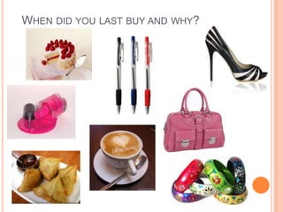 WHEN DID YOU LAST BUY AND WHY?
 