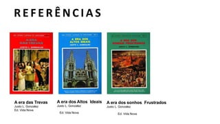 E B D / I G RE JA PRES BI T E RI AN A D O BAI RRO AMAMBAÍ
R E F E R Ê N C I A S
A era das Trevas
Justo L. Gonzalez
Ed. Vida Nova
A era dos Altos Ideais
Justo L. Gonzalez
Ed. Vida Nova
A era dos sonhos Frustrados
Justo L. Gonzalez
Ed. Vida Nova
 