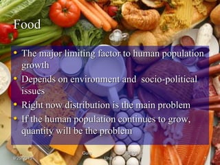 Food 
•The major limiting factor to human population growth 
•Depends on environment and socio-political issues 
•Right now distribution is the main problem 
•If the human population continues to grow, quantity will be the problem 
9/29/2013 
Guru IBESS Unit 3 
1  