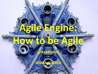 Agile Engine:
How to be Agile
@AsadSafari
#IranAgile2014
 