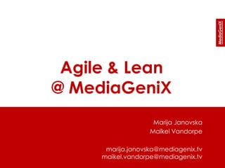 Agile & Lean
@ MediaGeniX
Marija Janovska
Maïkel Vandorpe
marija.janovska@mediagenix.tv
maikel.vandorpe@mediagenix.tv
 