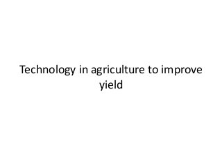 Technology in agriculture to improve
yield
 