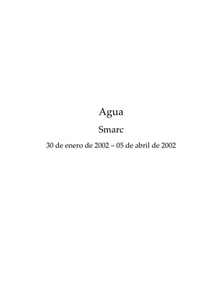 Agua
                Smarc
30 de enero de 2002 – 05 de abril de 2002
 