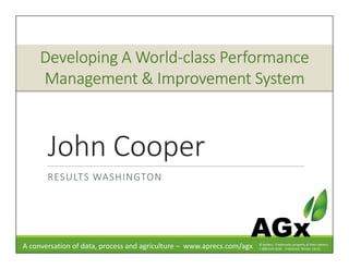 John Cooper
RESULTS WASHINGTON
AGx
Developing A WorldDeveloping A WorldDeveloping A WorldDeveloping A World----class Performanceclass Performanceclass Performanceclass Performance
Management & Improvement SystemManagement & Improvement SystemManagement & Improvement SystemManagement & Improvement System
A conversation of data, process and agriculture – www.aprecs.com/agx © ApRecs. Trademarks property of their owners.
1-888-610-4230 - Published: Winter 14/15
 