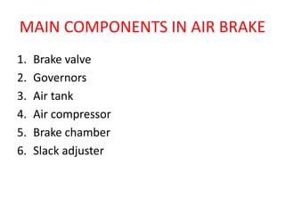 MAIN COMPONENTS IN AIR BRAKE
1. Brake valve
2. Governors
3. Air tank
4. Air compressor
5. Brake chamber
6. Slack adjuster
 