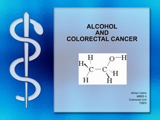 ALCOHOL AND COLORECTAL CANCER Adrian Cakra MBBS 4 Colorectal Unit TQEH 