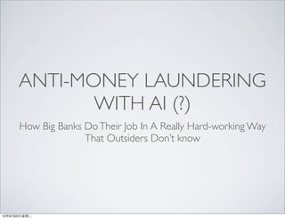 ANTI-MONEY LAUNDERING
WITH AI (?)
How Big Banks DoTheir Job In A Really Hard-working Way
That Outsiders Don’t know
13年8月20⽇日星期⼆二
 