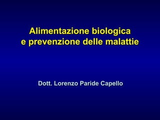 Alimentazione biologicaAlimentazione biologica
e prevenzione delle malattiee prevenzione delle malattie
Dott. Lorenzo Paride CapelloDott. Lorenzo Paride Capello
 
