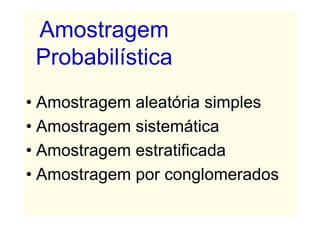 Amostragem
 Probabilística
• Amostragem aleatória simples
• Amostragem sistemática
• Amostragem estratificada
• Amostragem por conglomerados
 
