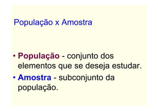 População x Amostra



• População - conjunto dos
  elementos que se deseja estudar.
• Amostra - subconjunto da
  população.
 