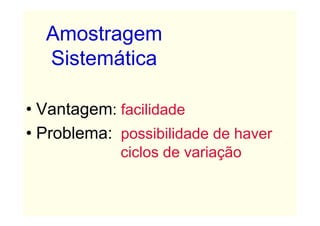 Amostragem
  Sistemática

• Vantagem: facilidade
• Problema: possibilidade de haver
             ciclos de variação
 