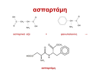 C
O
OH
CH2 CH
NH2
C
O
OH
CH
NH2
C
O
OH
ασπαρτάμη
ασπαρτικό οξύ + φαινυλαλανίνη →
ασπαρτάμη
 