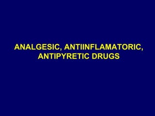 ANALGESIC, ANTIINFLAMATORIC,
ANTIPYRETIC DRUGS
 