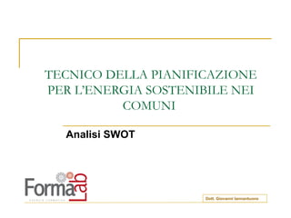 TECNICO DELLA PIANIFICAZIONE PER L’ENERGIA SOSTENIBILE NEI COMUNI  Analisi SWOT Dott. Giovanni Iannantuono 