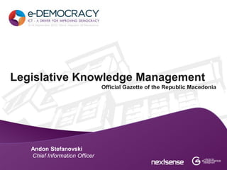Legislative Knowledge Management
                               Official Gazette of the Republic Macedonia




   Andon Stefanovski
   Chief Information Officer
 