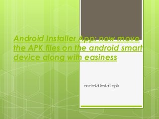 Android Installer App: now move
the APK files on the android smart
device along with easiness


                  android install apk
 