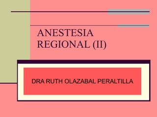 ANESTESIA REGIONAL (II) DRA RUTH OLAZABAL PERALTILLA 