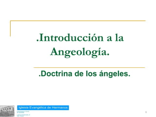 .Introducción a la
              Angeología.
           .Doctrina de los ángeles.



18/02/13                               1
 