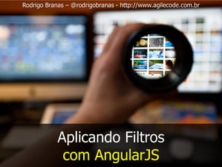 Rodrigo Branas – @rodrigobranas - http://www.agilecode.com.br
Aplicando Filtros
com AngularJS
 