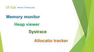UI tips Monitor, Tracking tool
Memory monitor
Allocatio tracker
Heap viewer
Systrace
 