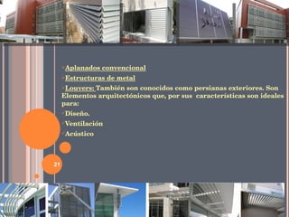 Aplanados convencional Estructuras de metal Louvers:  También son conocidos como persianas exteriores. Son Elementos arquitectónicos que, por sus  características son ideales para:  Diseño. Ventilación Acústico 