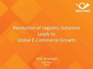 Eesti Post
2014
Ansi Arumeel
Revolution of Logistics Solutions
Leads to
Global E-Commerce Growth
 