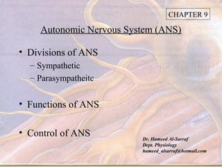 CHAPTER 9

    Autonomic Nervous System (ANS)

• Divisions of ANS
  – Sympathetic
  – Parasympatheitc


• Functions of ANS

• Control of ANS
                         Dr. Hameed Al-Sarraf
                         Dept. Physiology
                         hameed_alsarraf@hotmail.com
 