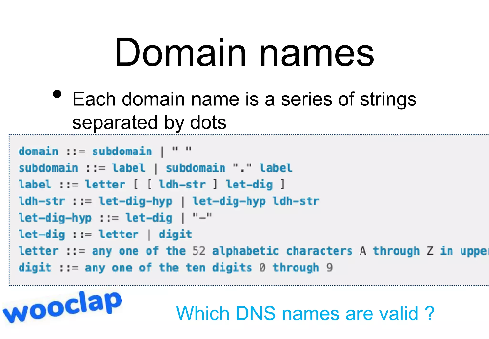 Domain names
• Each domain name is a series of strings
separated by dots
Which DNS names are valid ?
 