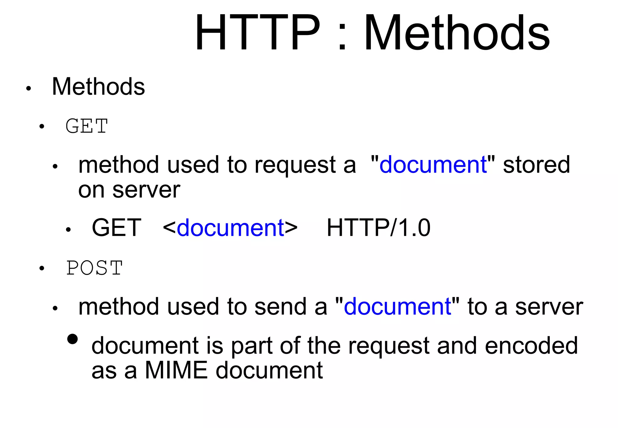 HTTP : Methods
• Methods
• GET
• method used to request a "document" stored
on server
• GET <document> HTTP/1.0
• POST
• method used to send a "document" to a server
• document is part of the request and encoded
as a MIME document
 