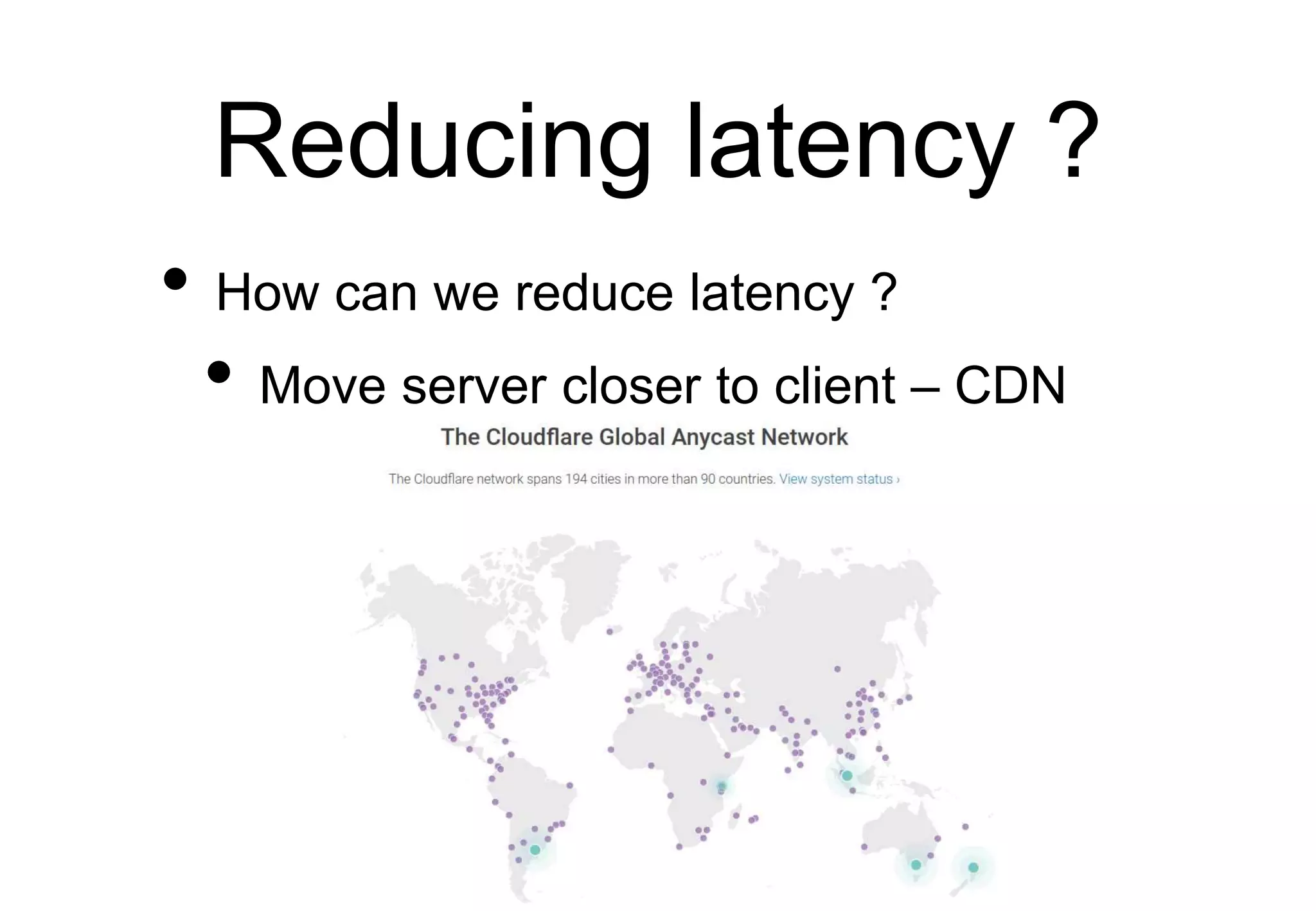Reducing latency ?
• How can we reduce latency ?
• Move server closer to client – CDN
 