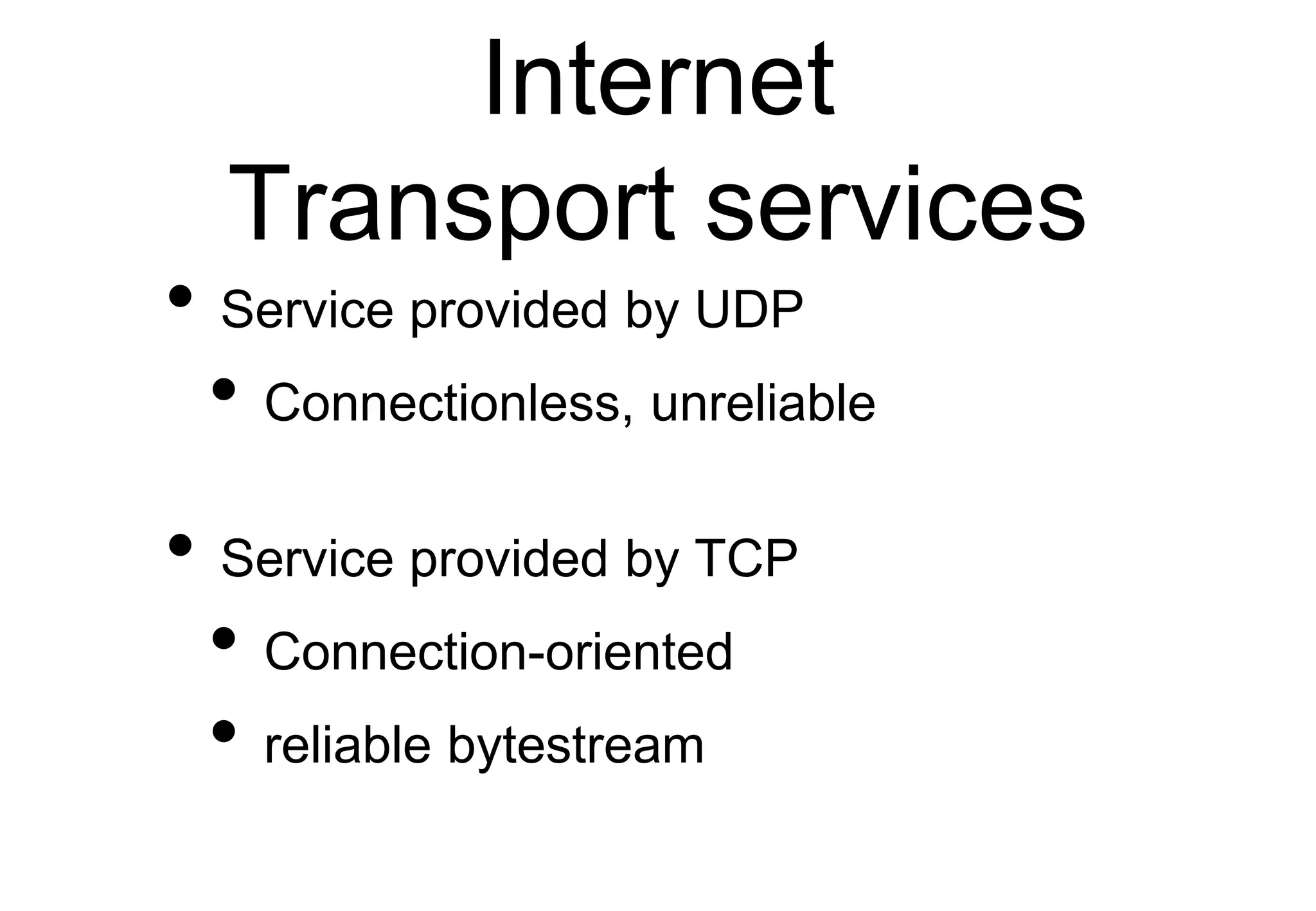 Internet
Transport services
• Service provided by UDP
• Connectionless, unreliable
• Service provided by TCP
• Connection-oriented
• reliable bytestream
 