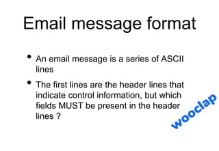 Email message format
• An email message is a series of ASCII
lines
• The first lines are the header lines that
indicate co...