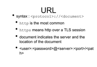 URL
• syntax : <protocol>://<document>
• http is the most common
• https means http over a TLS session
• document indicate...