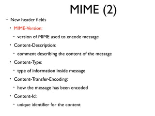 MIME (2) 
• New header fields 
• MIME-Version: 
• version of MIME used to encode message 
• Content-Description: 
• commen...