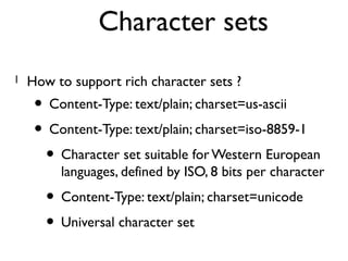 Character sets 
l How to support rich character sets ? 
• Content-Type: text/plain; charset=us-ascii 
• Content-Type: text...