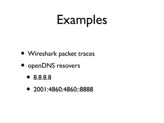 Examples 
• Wireshark packet traces 
• openDNS resovers 
• 8.8.8.8 
• 2001:4860:4860::8888 
 