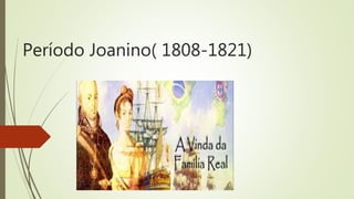 Período Joanino( 1808-1821)
 
