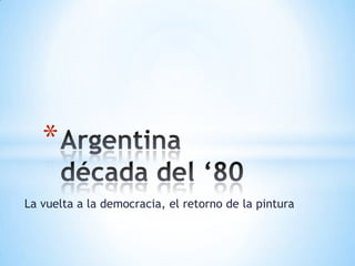 La vuelta a la democracia, el retorno de la pintura Argentinadécada del ‘80 