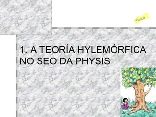 1. A TEORÍA HYLEMÓRFICA NO SEO DA PHYSIS Física 