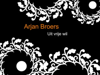 Arjan Broers
        Uit vrije wil
 