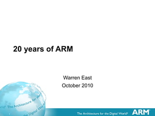 1 1 1
20 years of ARM
Warren East
October 2010
 