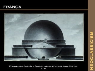 FRANÇAFRANÇA
Étienne-Louis Boullée – Projeto para cenotáfio de Isaac Newton
1784
NEOCLASSICISM
 