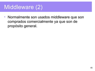 45
Middleware (2)
• Normalmente son usados middleware que son
comprados comercialmente ya que son de
propósito general.
 